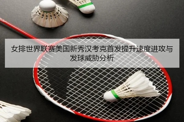 女排世界联赛美国新秀汉考克首发提升速度进攻与发球威胁分析
